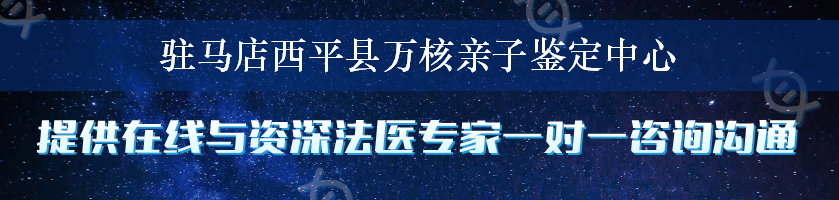 驻马店西平县万核亲子鉴定中心